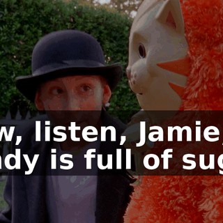 Now, listen, Jamie, candy is full of sugar,