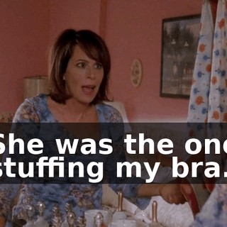 She was the one stuffing my bra.