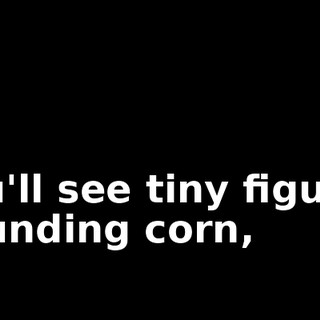 you'll see tiny figures pounding corn,