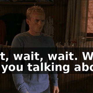 Wait, wait, wait. What are you talking about?