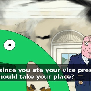 Wait, since you ate your vice president, who should take your place?