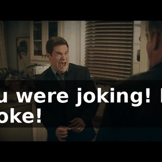 You were joking! It's a joke!