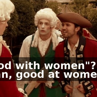 "Good with women"? You mean, good at women?