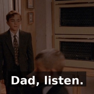 Dad, listen.
