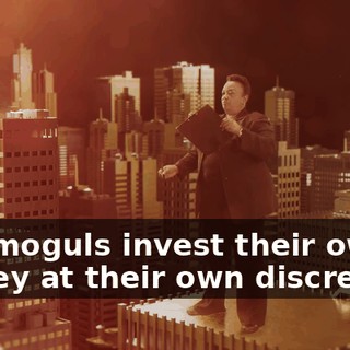 The moguls invest their own money at their own discretion,