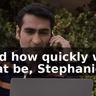 And how quickly will that be, Stephanie?