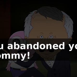 You abandoned your mommy!
