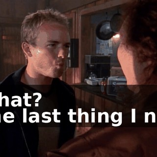 - What? - The last thing I need