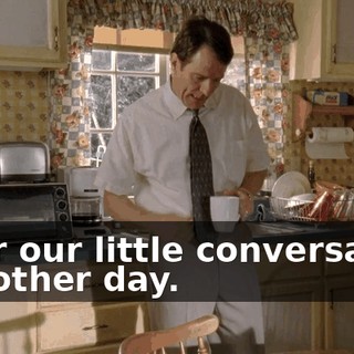 after our little conversation the other day.