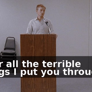 ...for all the terrible things I put you through...