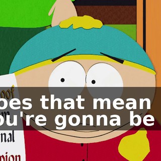 Does that mean you're gonna be in