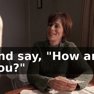 and say, "How are you?"
