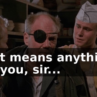 If it means anything to you, sir...