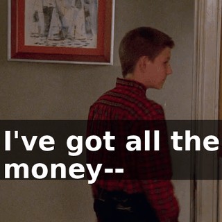 I've got all the money--