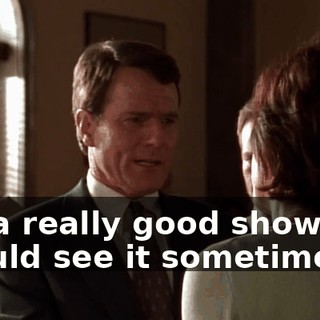 It's a really good show. We should see it sometime.