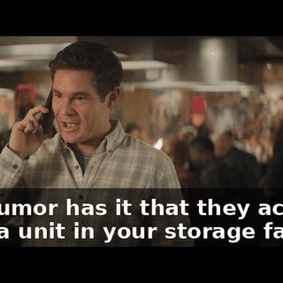 And rumor has it that they actually have a unit in your storage facility.