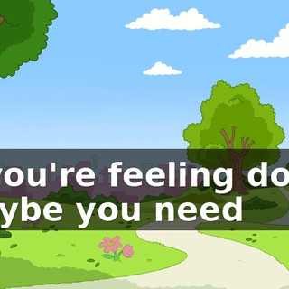 ♪ If you're feeling down Maybe you need ♪