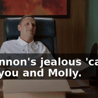 Shannon's jealous 'cause it's you and Molly.