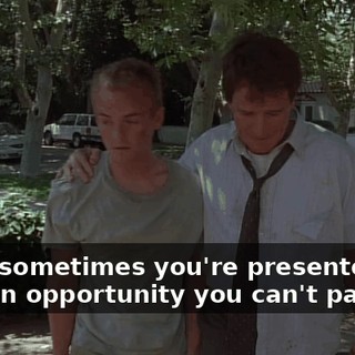 Look, sometimes you're presented with an opportunity you can't pass up.