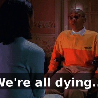 We're all dying...