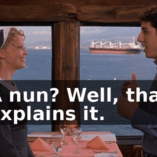 A nun? Well, that explains it.