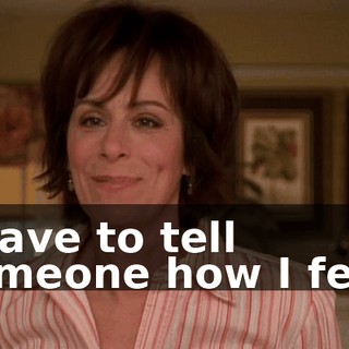 I have to tell someone how I feel.