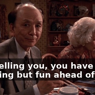 I'm telling you, you have nothing but fun ahead of you.