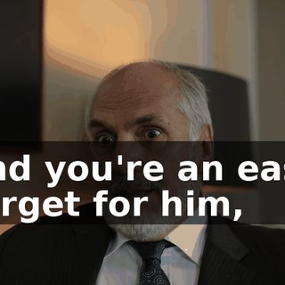 and you're an easy target for him,