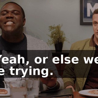 - Yeah, or else we'll die trying.