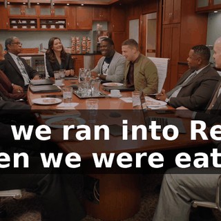 Uh, we ran into Reilly when we were eating
