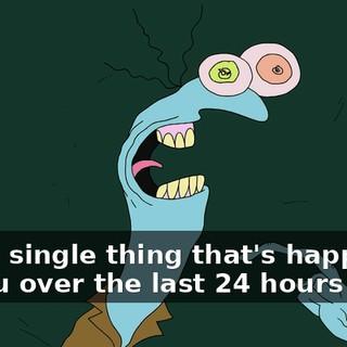 Every single thing that's happened to you over the last 24 hours