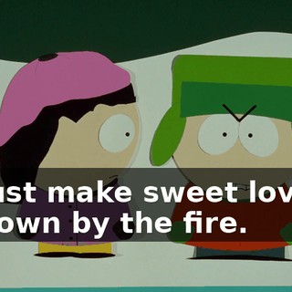Just make sweet love down by the fire.