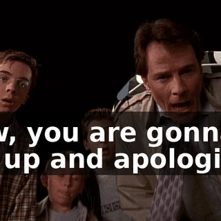 Now, you are gonna get up and apologize--