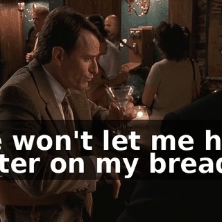 She won't let me have butter on my bread.