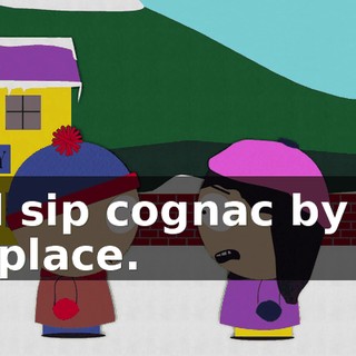and sip cognac by the fireplace.