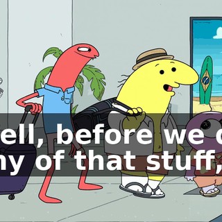 Well, before we do any of that stuff,