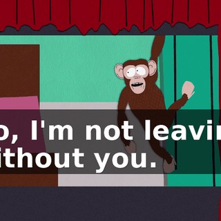 No, I'm not leaving without you.