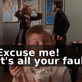 - Excuse me! - It's all your fault!