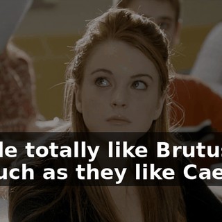 People totally like Brutus just as much as they like Caesar.