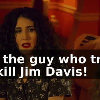 It's the guy who tried to kill Jim Davis!