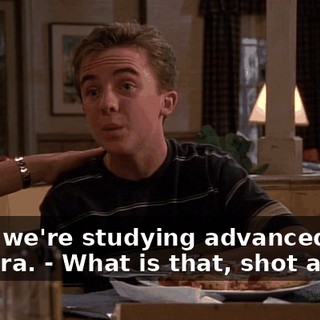 - and we're studying advanced algebra. - What is that, shot at me?