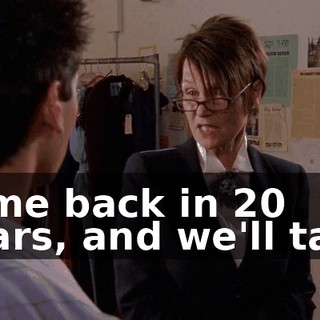 come back in 20 years, and we'll talk.