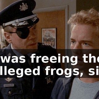 I was freeing the alleged frogs, sir.