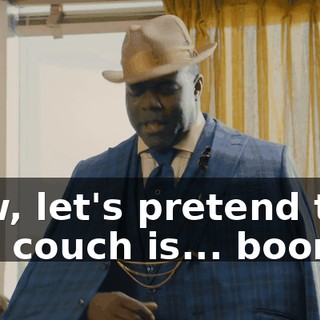 Now, let's pretend that this couch is... boom...
