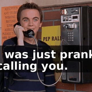 I was just prank calling you.