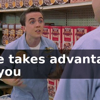 She takes advantage of you