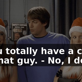 - You totally have a crush on that guy. - No, I don't.