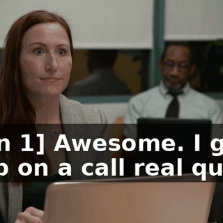[man 1] Awesome. I gotta jump on a call real quick.