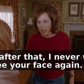 and after that, I never want to see your face again.