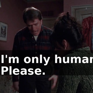 - I'm only human. - Please.